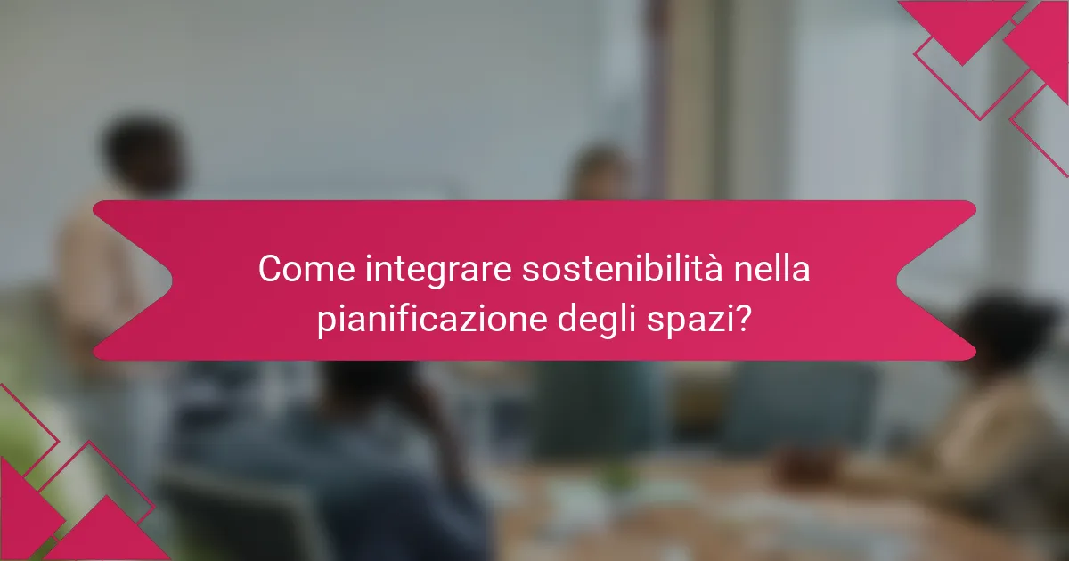 Come integrare sostenibilità nella pianificazione degli spazi?