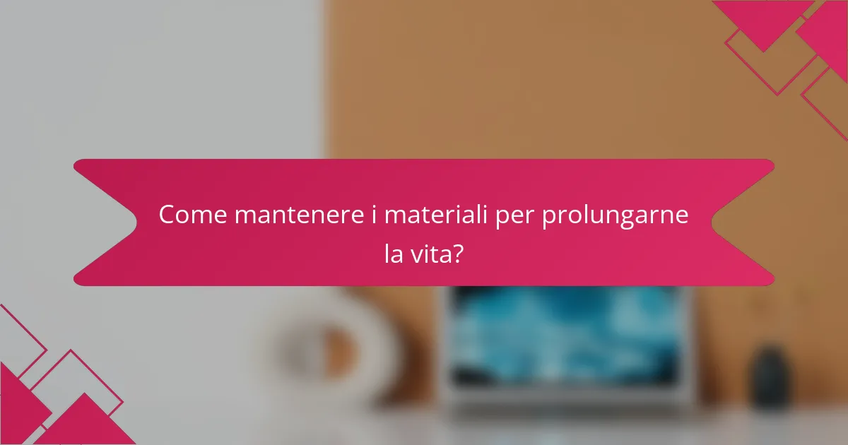 Come mantenere i materiali per prolungarne la vita?