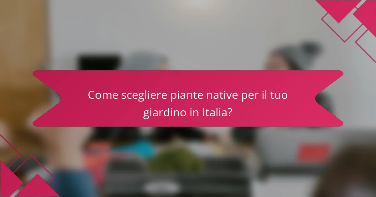 Come scegliere piante native per il tuo giardino in Italia?