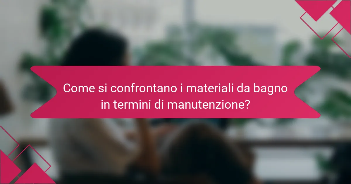 Come si confrontano i materiali da bagno in termini di manutenzione?