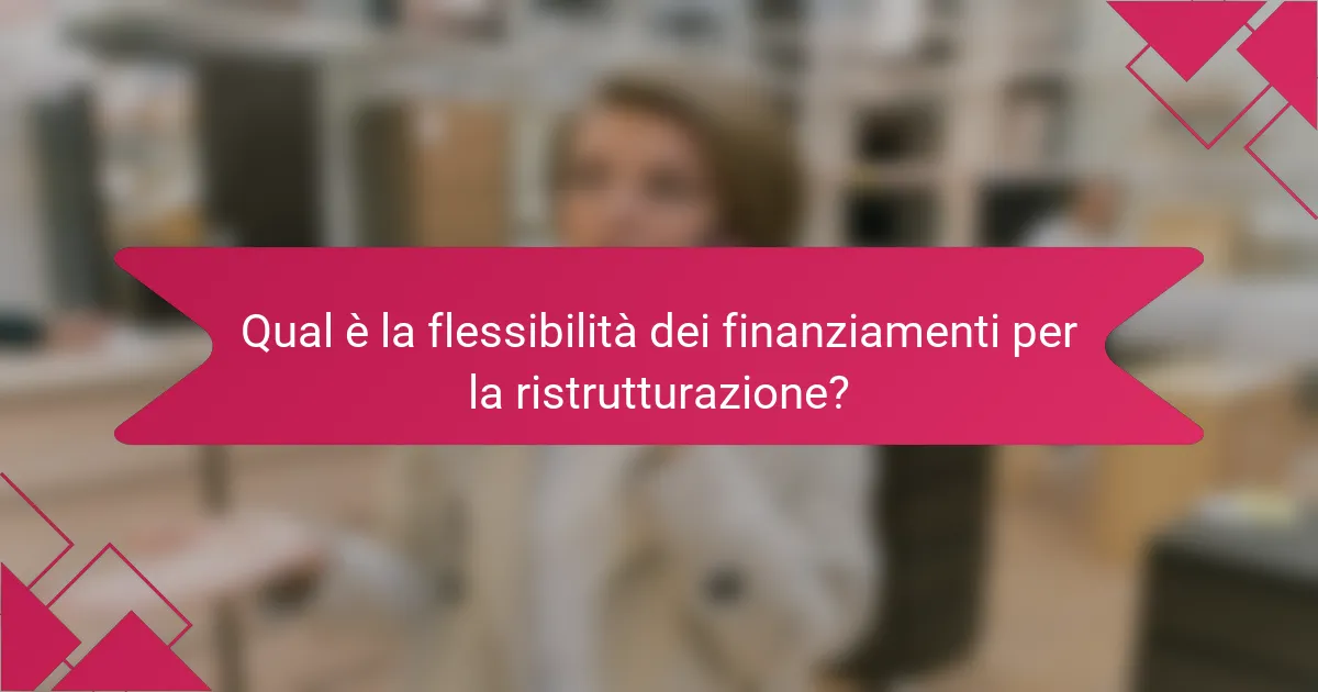 Qual è la flessibilità dei finanziamenti per la ristrutturazione?