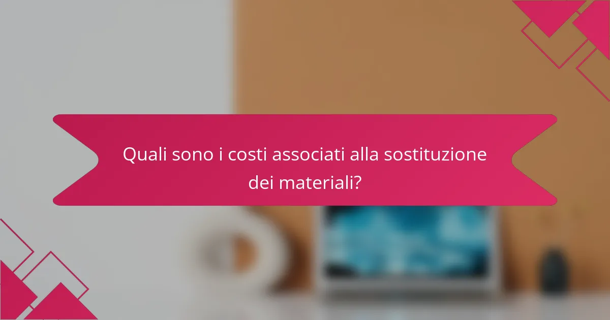 Quali sono i costi associati alla sostituzione dei materiali?