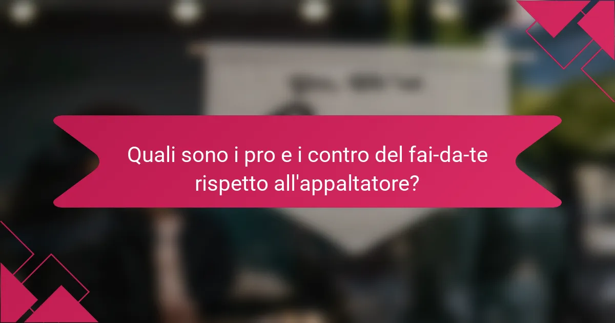 Quali sono i pro e i contro del fai-da-te rispetto all'appaltatore?