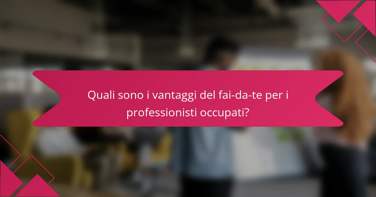 Quali sono i vantaggi del fai-da-te per i professionisti occupati?