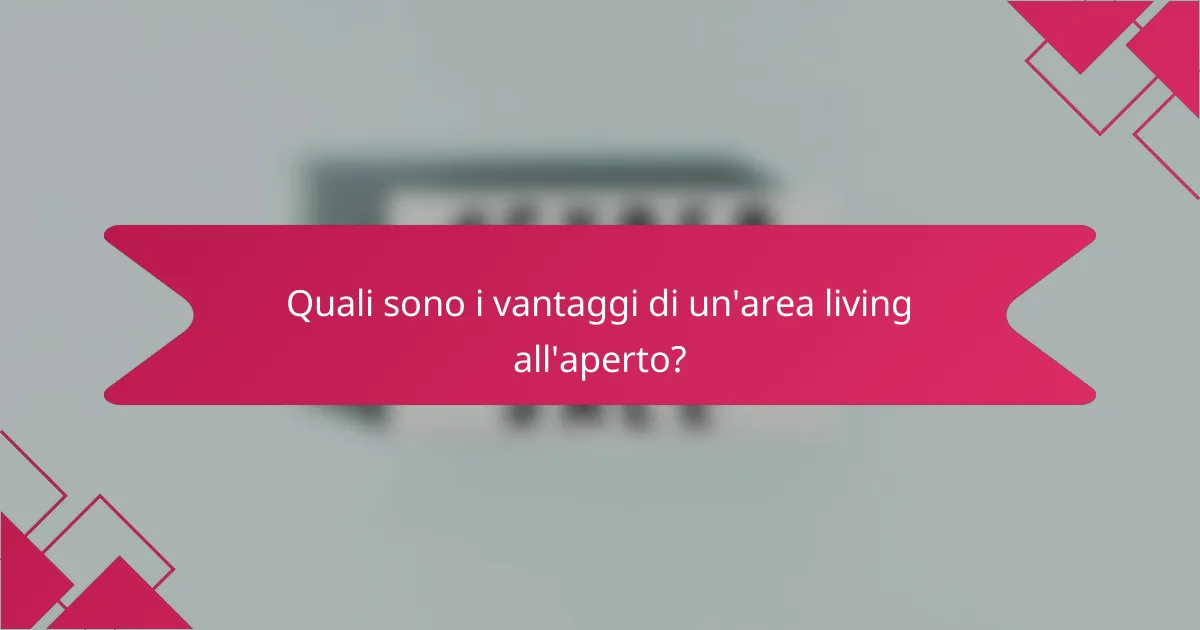 Quali sono i vantaggi di un'area living all'aperto?