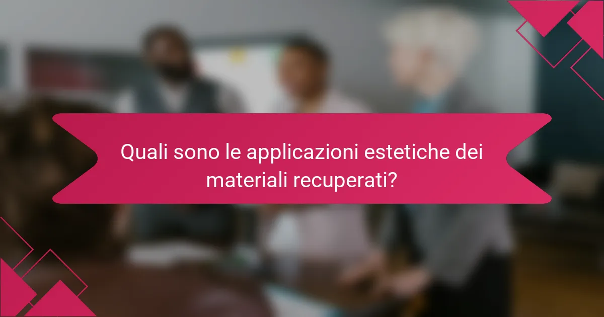 Quali sono le applicazioni estetiche dei materiali recuperati?