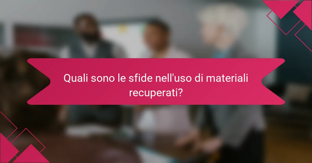 Quali sono le sfide nell'uso di materiali recuperati?