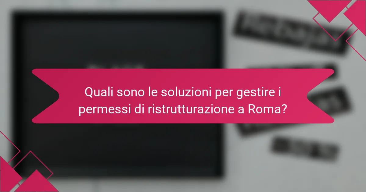 Quali sono le soluzioni per gestire i permessi di ristrutturazione a Roma?