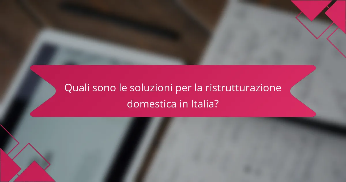 Quali sono le soluzioni per la ristrutturazione domestica in Italia?