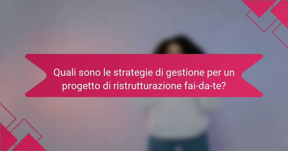 Quali sono le strategie di gestione per un progetto di ristrutturazione fai-da-te?