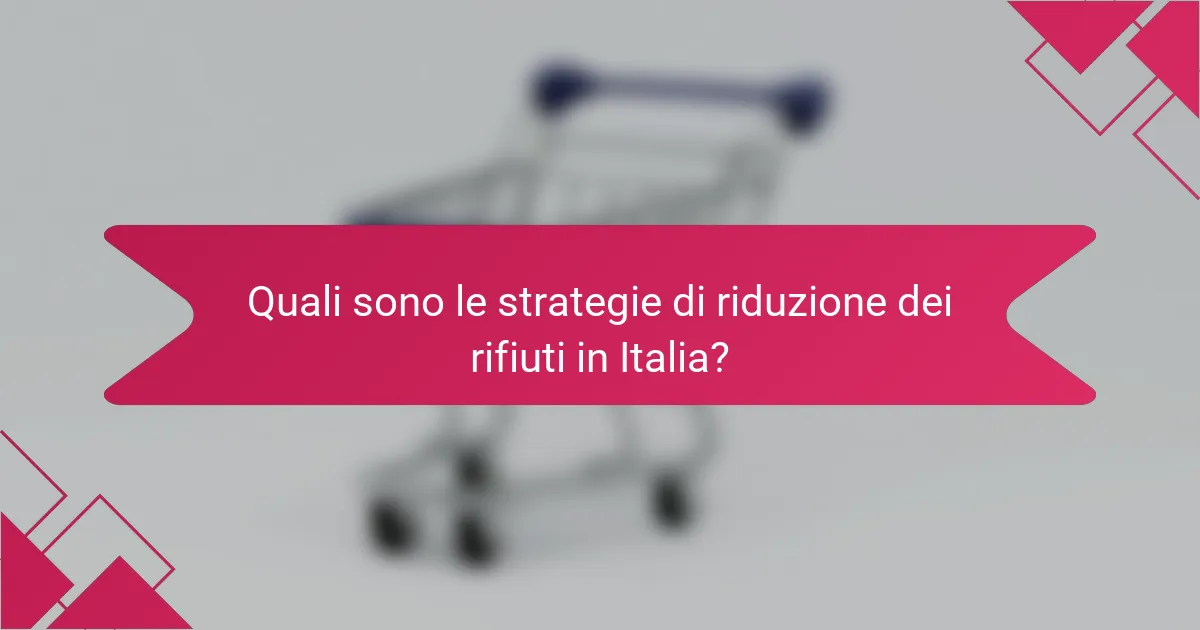 Quali sono le strategie di riduzione dei rifiuti in Italia?