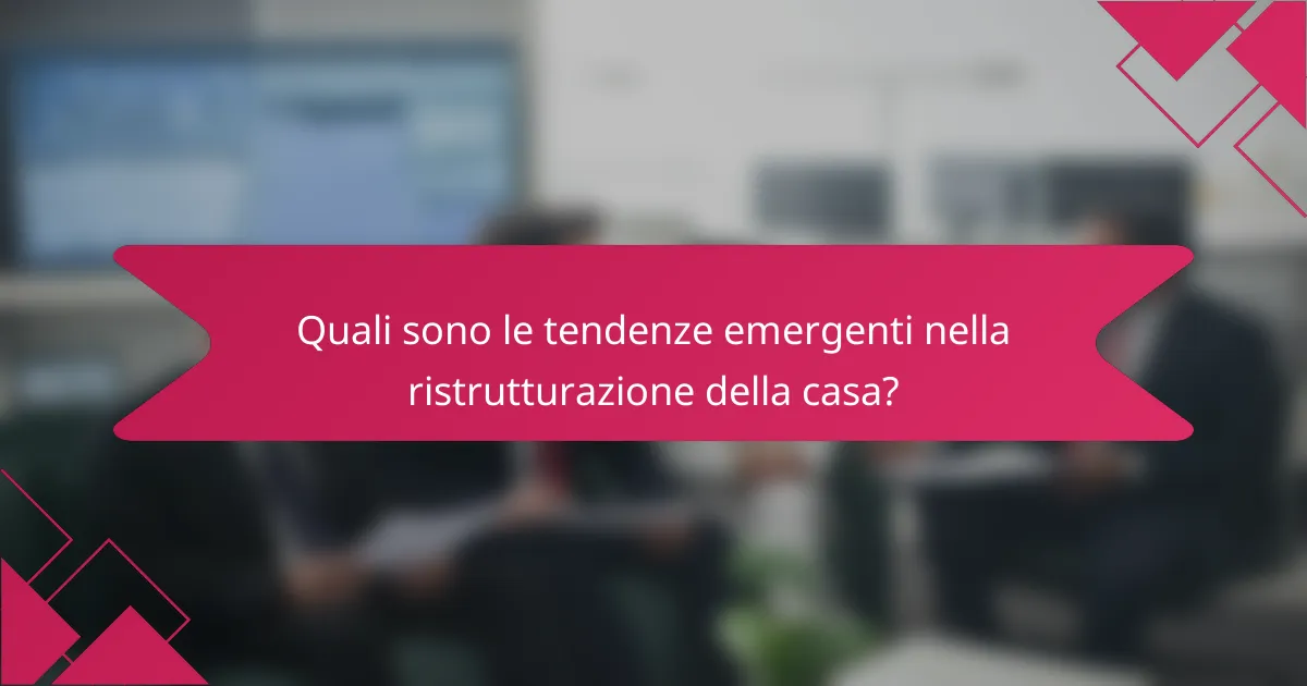 Quali sono le tendenze emergenti nella ristrutturazione della casa?