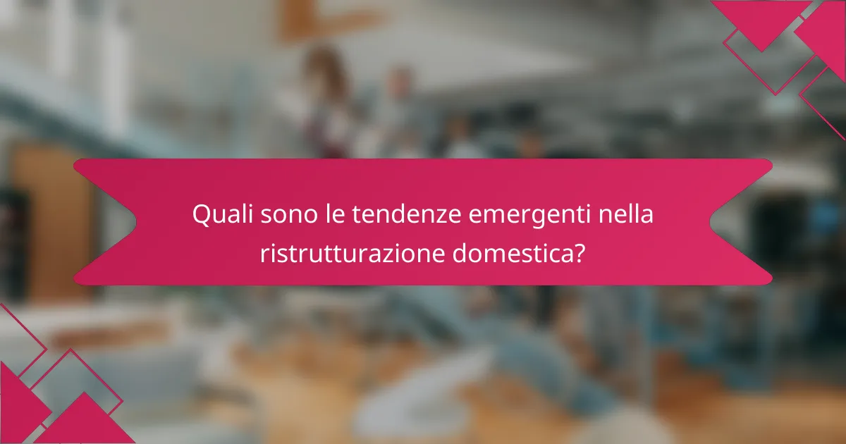 Quali sono le tendenze emergenti nella ristrutturazione domestica?
