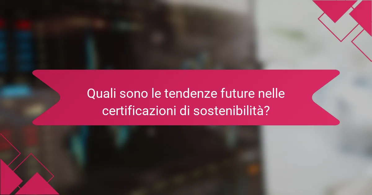 Quali sono le tendenze future nelle certificazioni di sostenibilità?